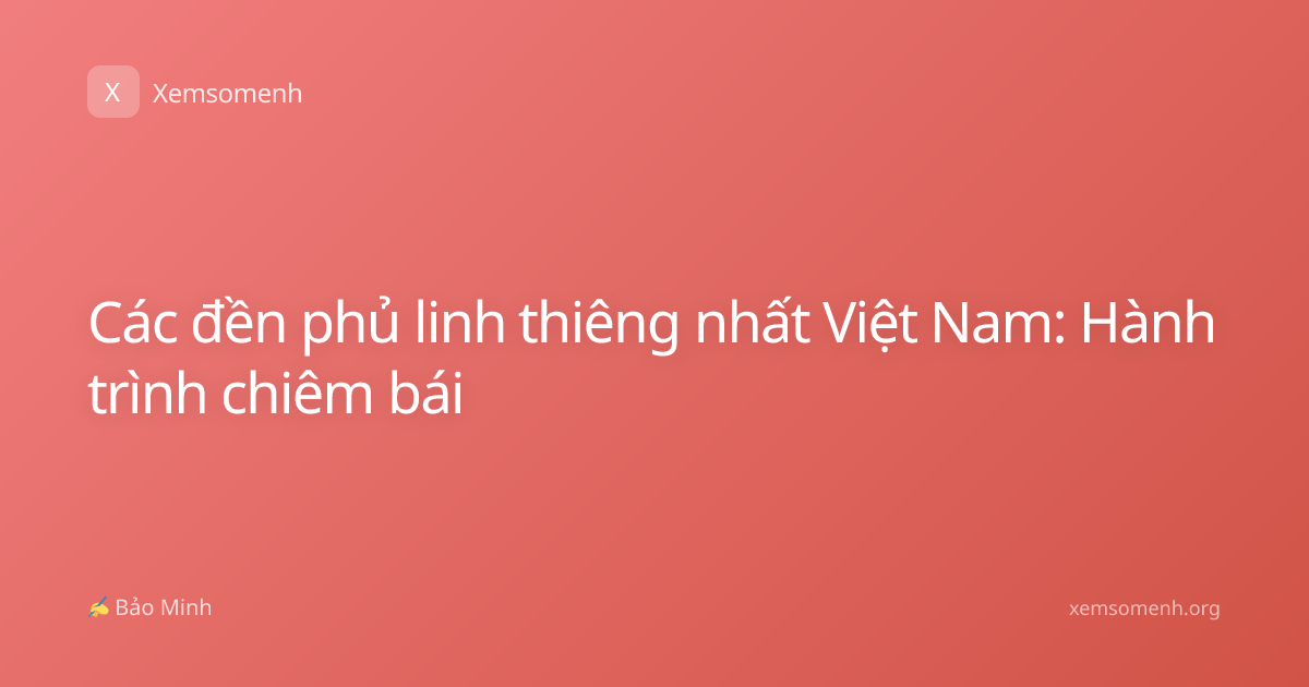Các đền phủ linh thiêng nhất Việt Nam: Hành trình chiêm bái