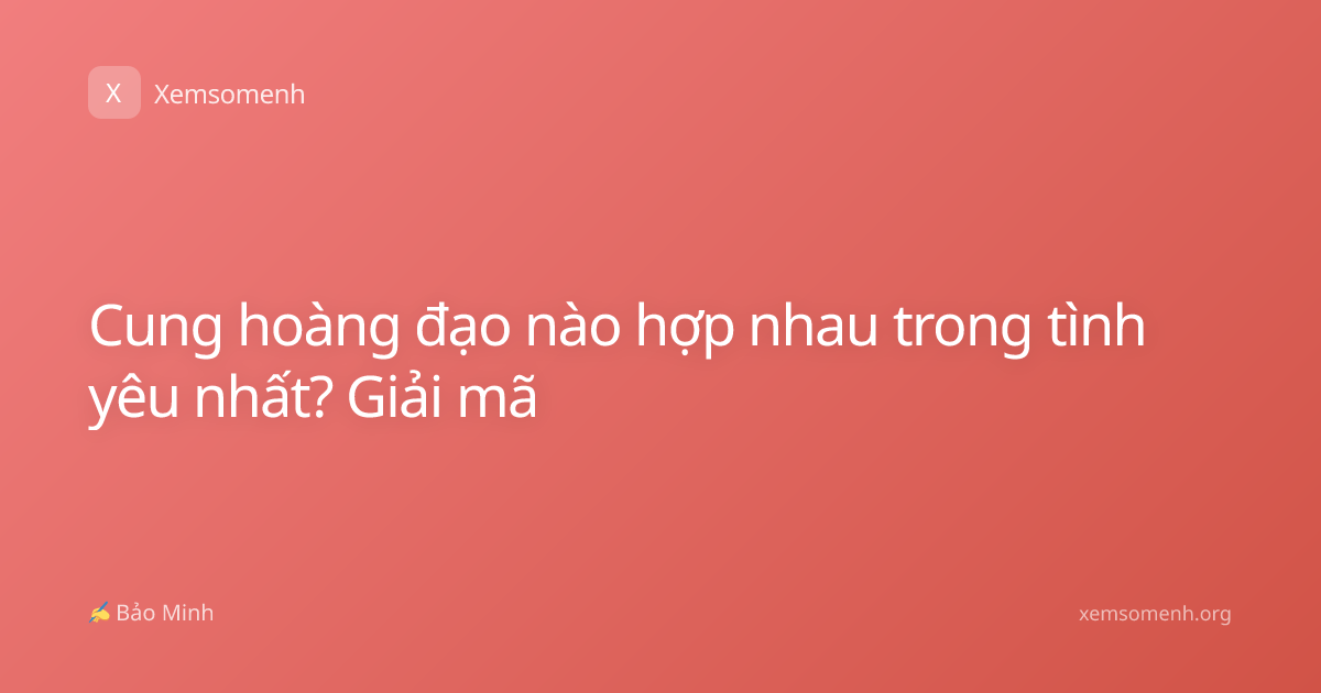 Cung hoàng đạo nào hợp nhau trong tình yêu nhất? Giải mã