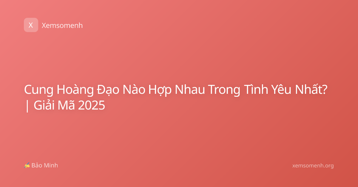 Cung Hoàng Đạo Nào Hợp Nhau Trong Tình Yêu Nhất? | Giải Mã 2025