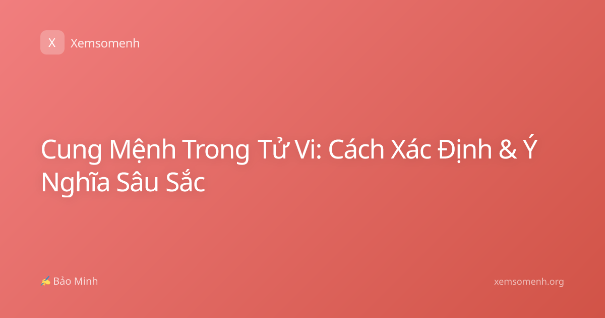 Cung Mệnh Trong Tử Vi: Cách Xác Định & Ý Nghĩa Sâu Sắc