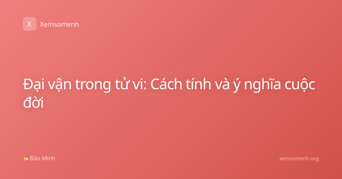 Đại vận trong tử vi: Cách tính và ý nghĩa cuộc đời