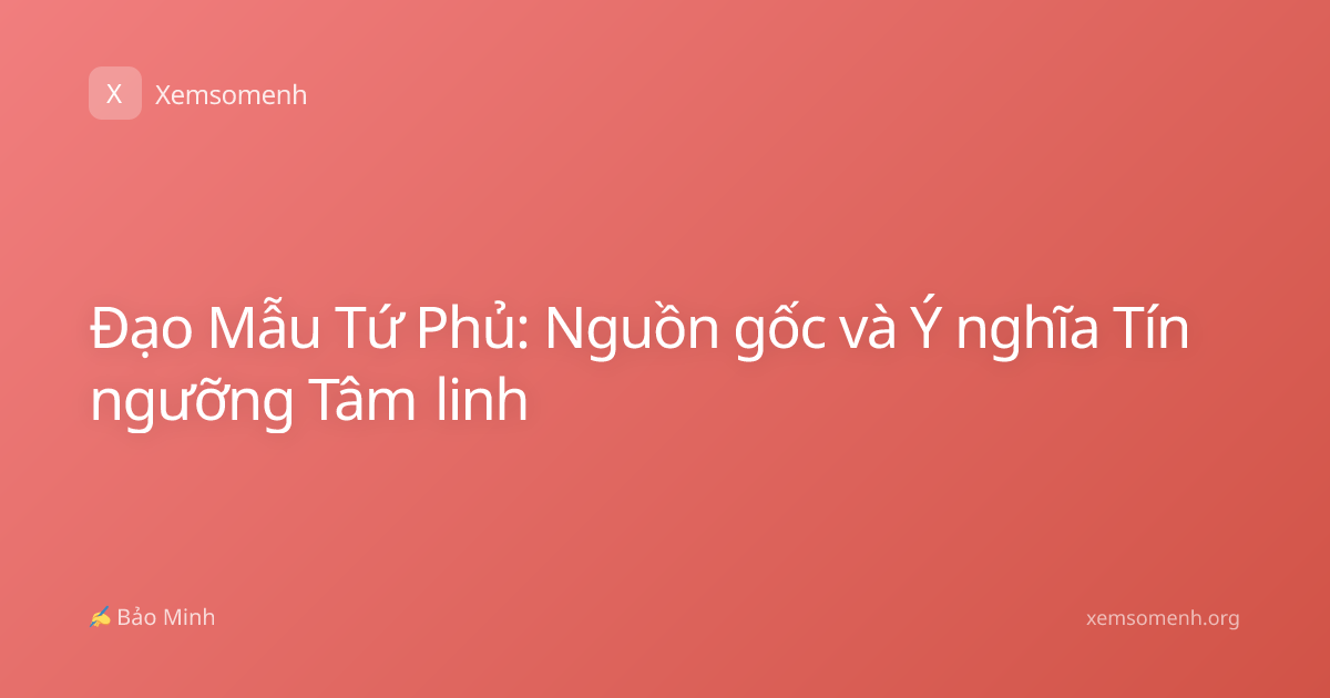 Đạo Mẫu Tứ Phủ: Nguồn gốc và Ý nghĩa Tín ngưỡng Tâm linh