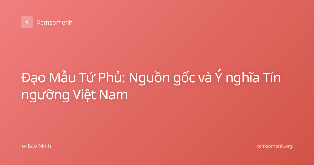 Đạo Mẫu Tứ Phủ: Nguồn gốc và Ý nghĩa Tín ngưỡng Việt Nam