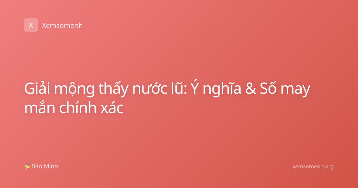 Giải mộng thấy nước lũ: Ý nghĩa & Số may mắn chính xác