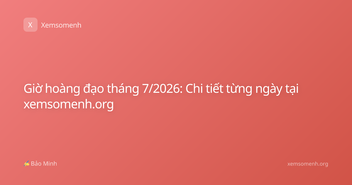 Giờ hoàng đạo tháng 7/2026: Chi tiết từng ngày tại xemsomenh.org