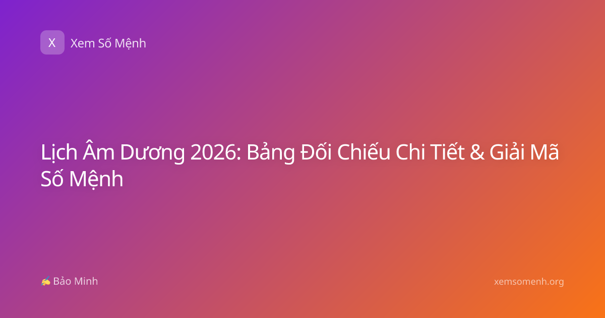 Lịch Âm Dương 2026: Bảng Đối Chiếu Chi Tiết & Giải Mã Số Mệnh
