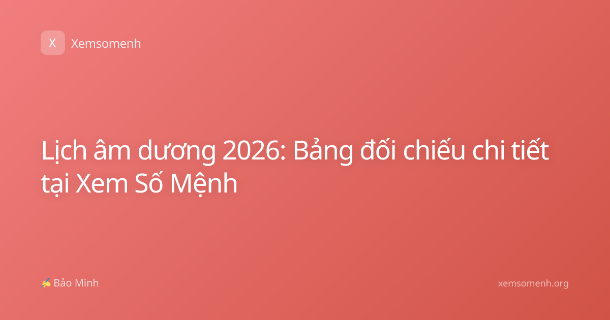 Lịch âm dương 2026: Bảng đối chiếu chi tiết tại Xem Số Mệnh