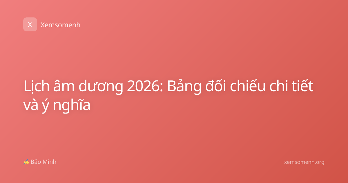 Lịch âm dương 2026: Bảng đối chiếu chi tiết và ý nghĩa