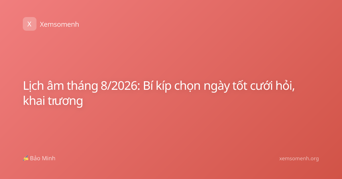 Lịch âm tháng 8/2026: Bí kíp chọn ngày tốt cưới hỏi, khai trương