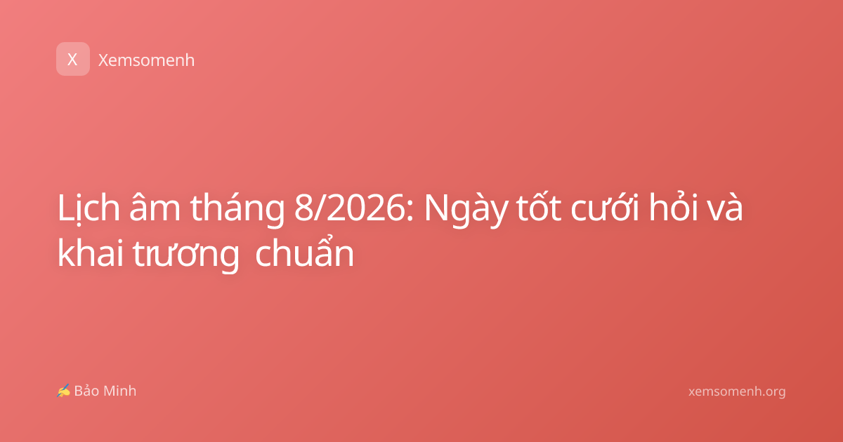 Lịch âm tháng 8/2026: Ngày tốt cưới hỏi và khai trương chuẩn