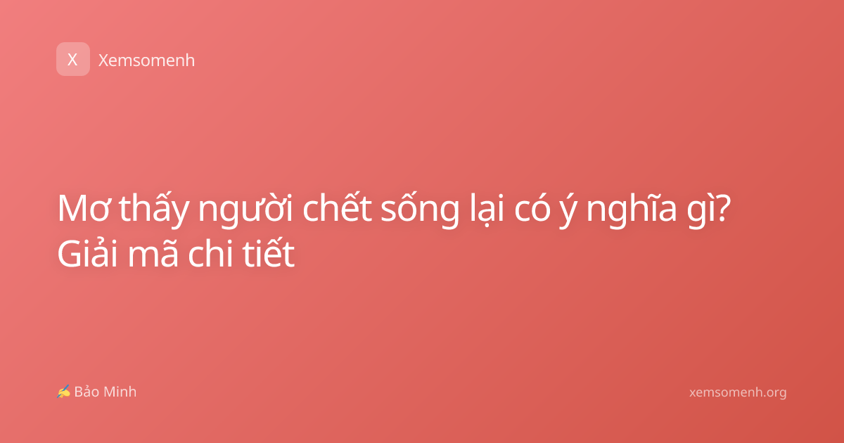 Mơ thấy người chết sống lại có ý nghĩa gì? Giải mã chi tiết