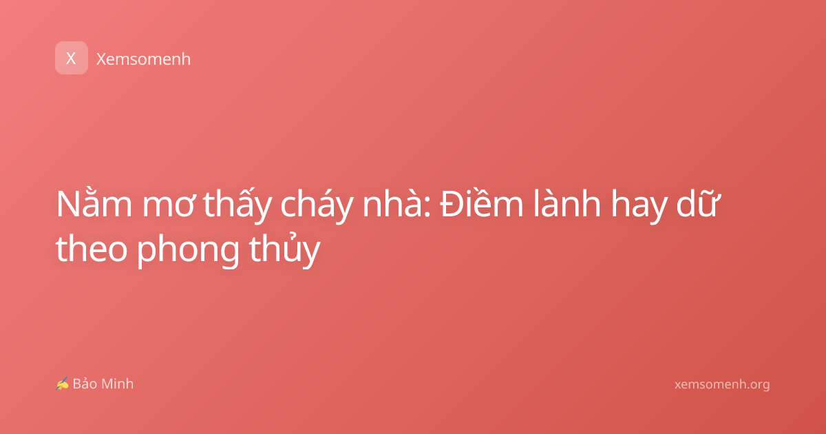Nằm mơ thấy cháy nhà: Điềm lành hay dữ theo phong thủy