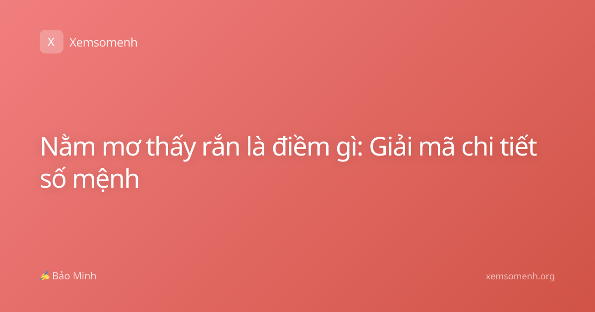 Nằm mơ thấy rắn là điềm gì: Giải mã chi tiết số mệnh