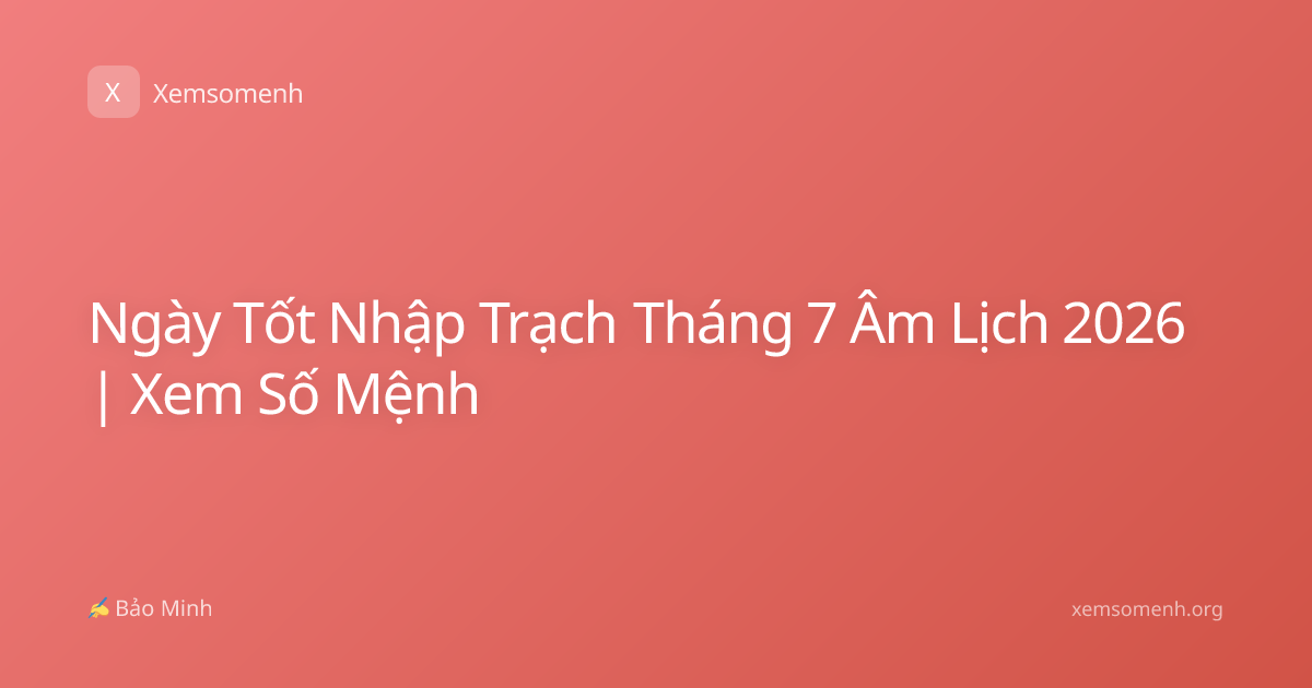Ngày Tốt Nhập Trạch Tháng 7 Âm Lịch 2026 | Xem Số Mệnh