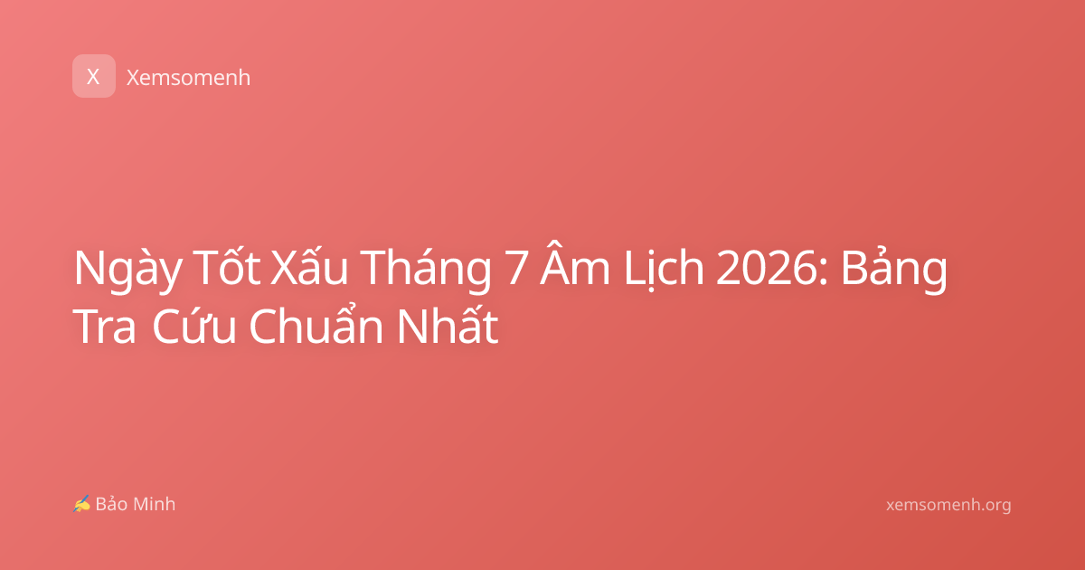 Ngày Tốt Xấu Tháng 7 Âm Lịch 2026: Bảng Tra Cứu Chuẩn Nhất