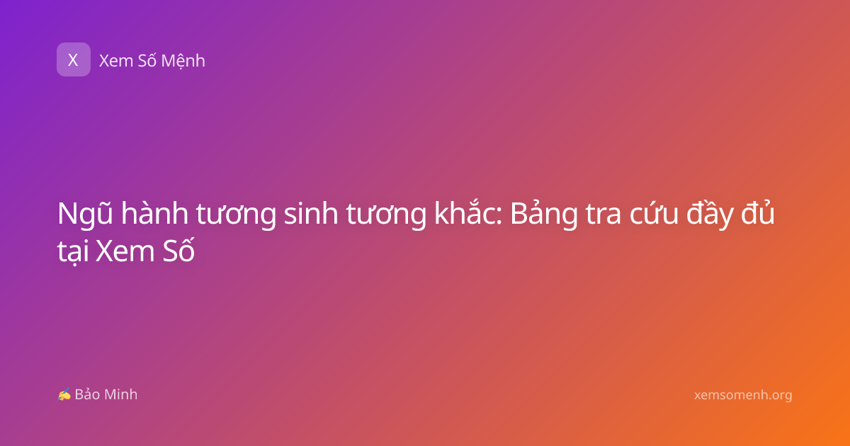 Ngũ hành tương sinh tương khắc: Bảng tra cứu đầy đủ tại Xem Số