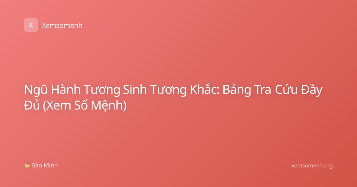 Ngũ Hành Tương Sinh Tương Khắc: Bảng Tra Cứu Đầy Đủ (Xem Số Mệnh)