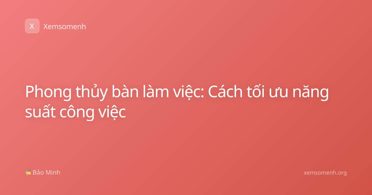 Phong thủy bàn làm việc: Cách tối ưu năng suất công việc