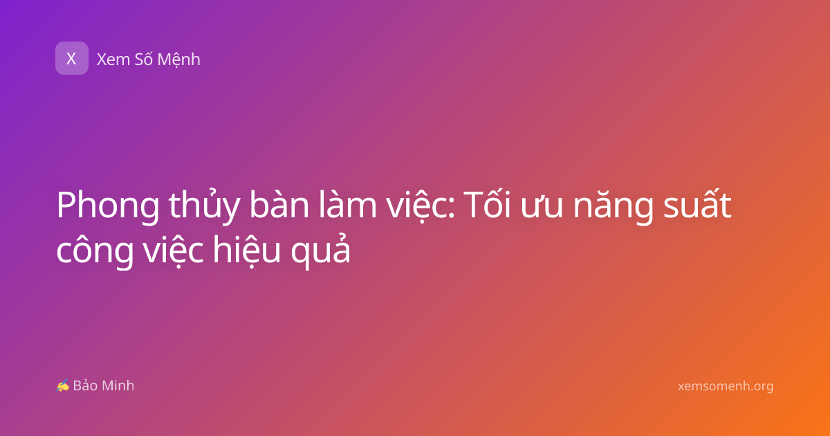 Phong thủy bàn làm việc: Tối ưu năng suất công việc hiệu quả