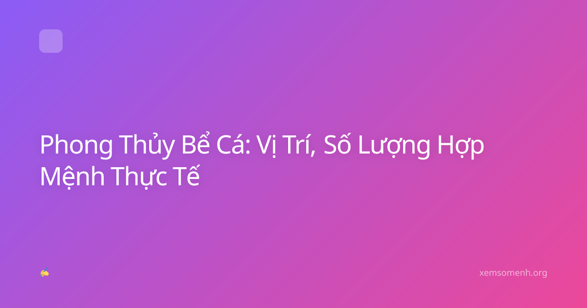 Phong Thủy Bể Cá: Vị Trí, Số Lượng Hợp Mệnh Thực Tế