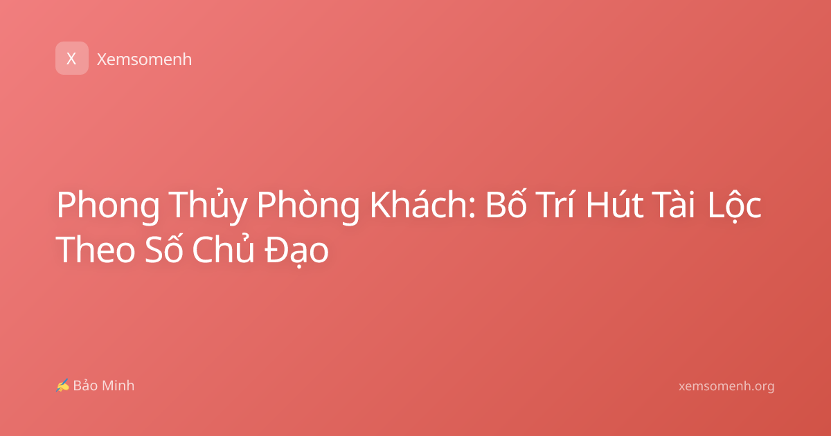 Phong Thủy Phòng Khách: Bố Trí Hút Tài Lộc Theo Số Chủ Đạo