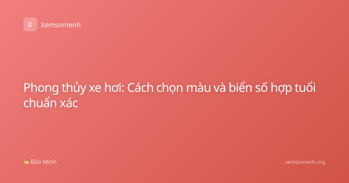 Phong thủy xe hơi: Cách chọn màu và biển số hợp tuổi chuẩn xác