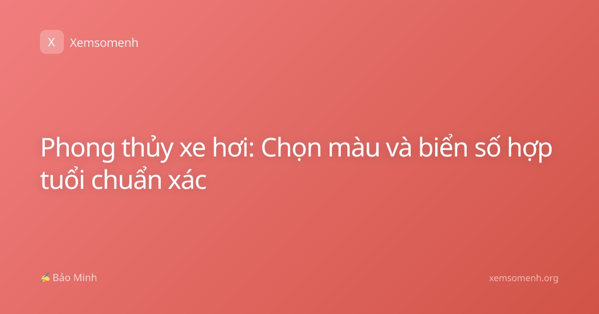 Phong thủy xe hơi: Chọn màu và biển số hợp tuổi chuẩn xác