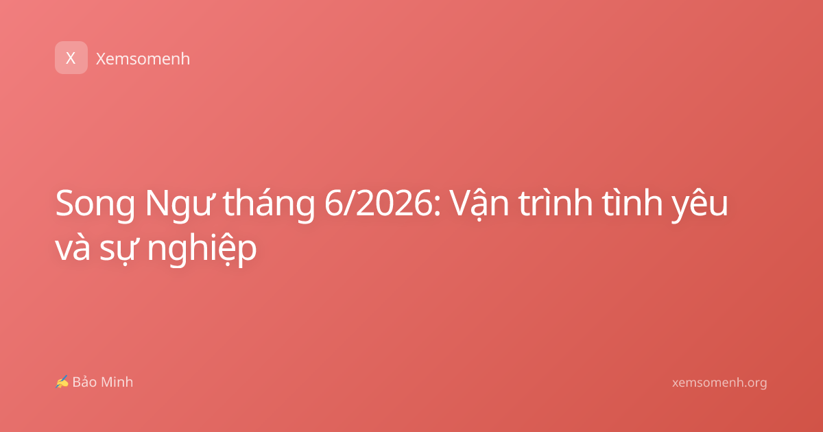 Song Ngư tháng 6/2026: Vận trình tình yêu và sự nghiệp