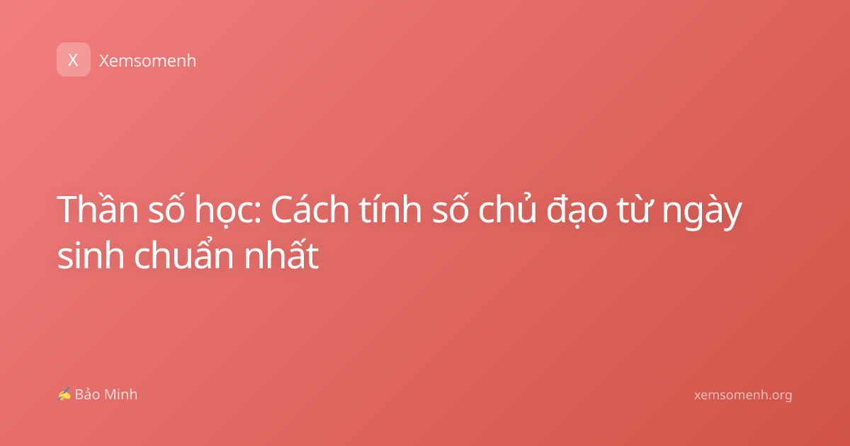 Thần số học: Cách tính số chủ đạo từ ngày sinh chuẩn nhất