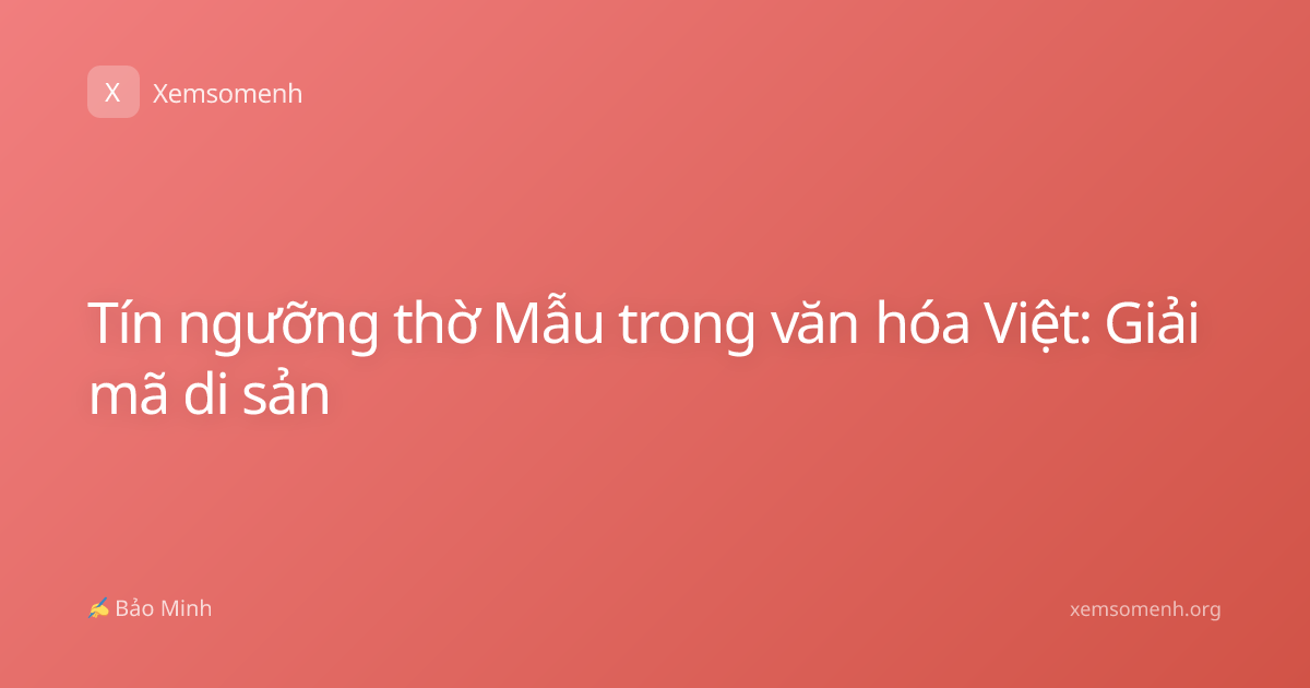 Tín ngưỡng thờ Mẫu trong văn hóa Việt: Giải mã di sản