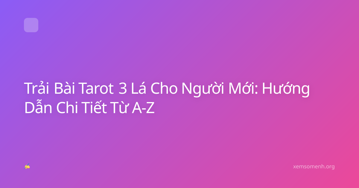 Trải Bài Tarot 3 Lá Cho Người Mới: Hướng Dẫn Chi Tiết Từ A-Z