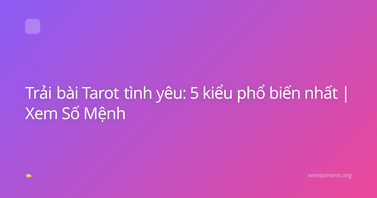 Trải bài Tarot tình yêu: 5 kiểu phổ biến nhất | Xem Số Mệnh