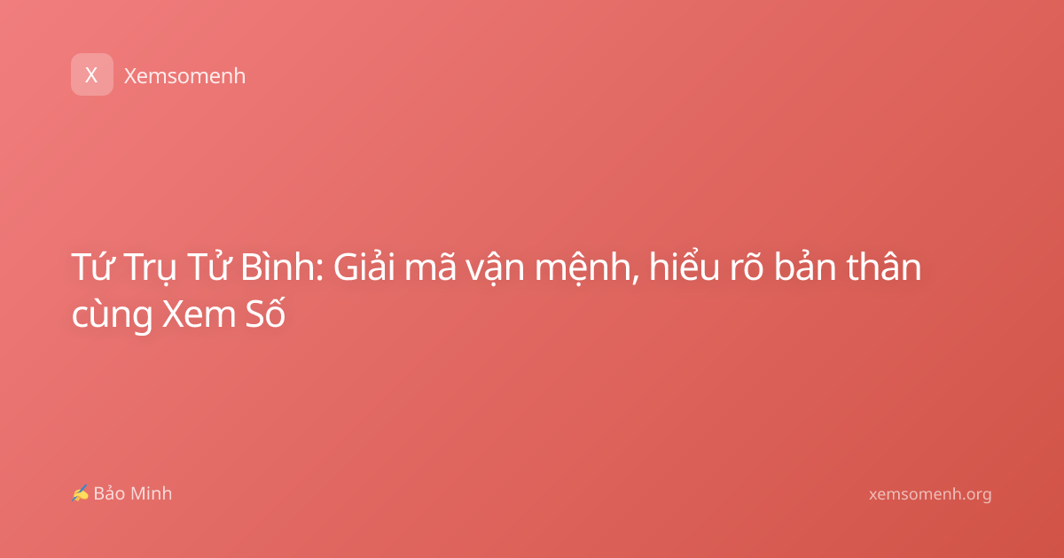 Tứ Trụ Tử Bình: Giải mã vận mệnh, hiểu rõ bản thân cùng Xem Số