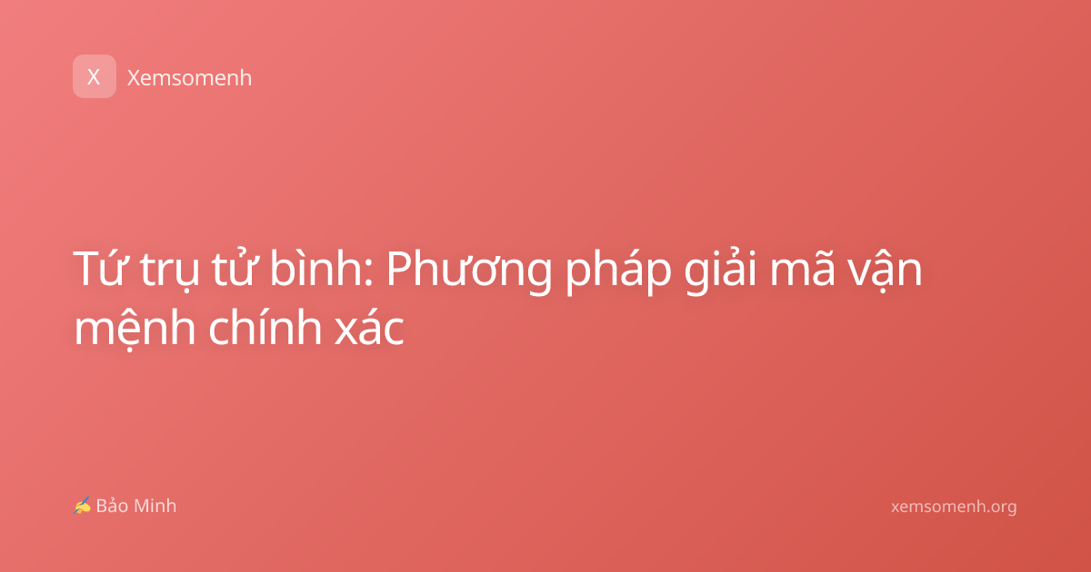 Tứ trụ tử bình: Phương pháp giải mã vận mệnh chính xác