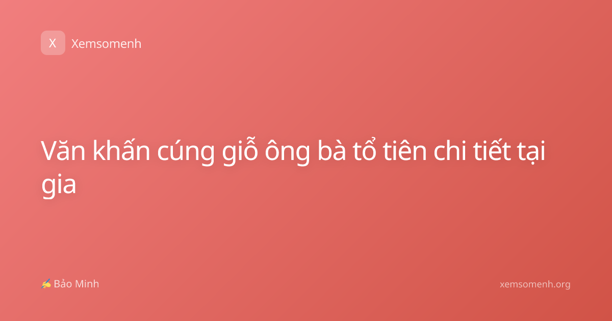 Văn khấn cúng giỗ ông bà tổ tiên chi tiết tại gia
