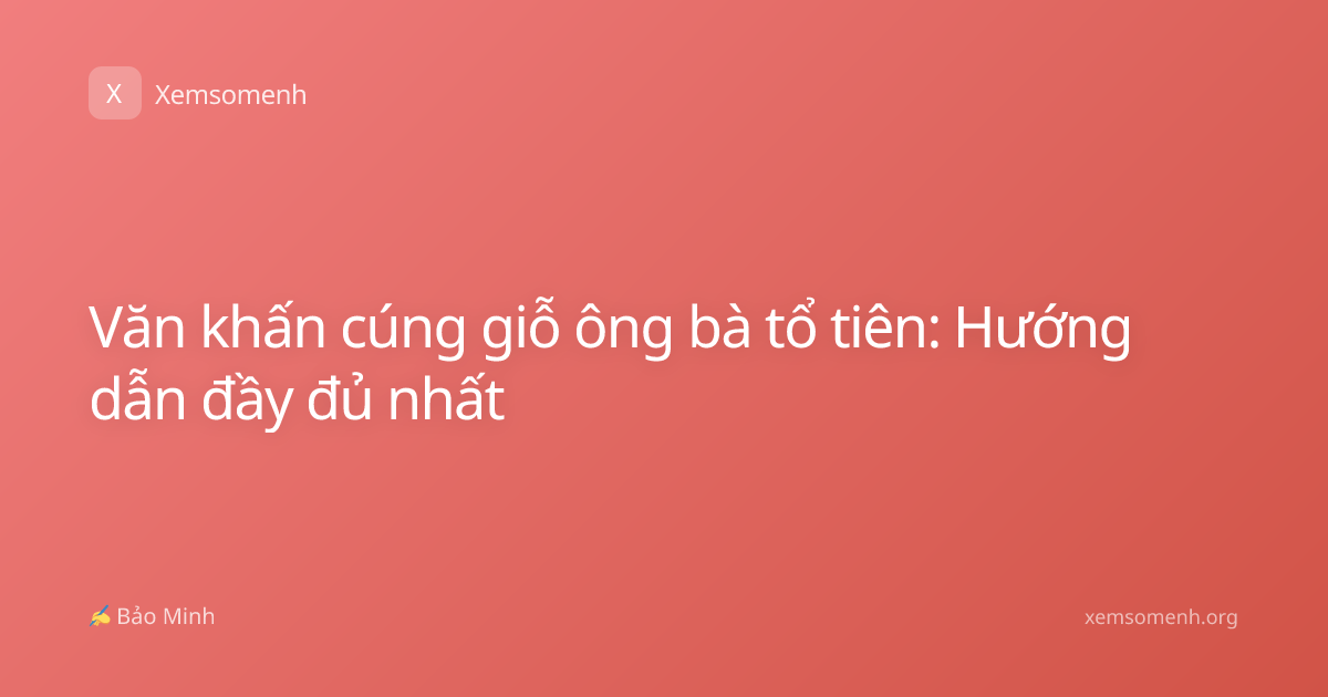 Văn khấn cúng giỗ ông bà tổ tiên: Hướng dẫn đầy đủ nhất