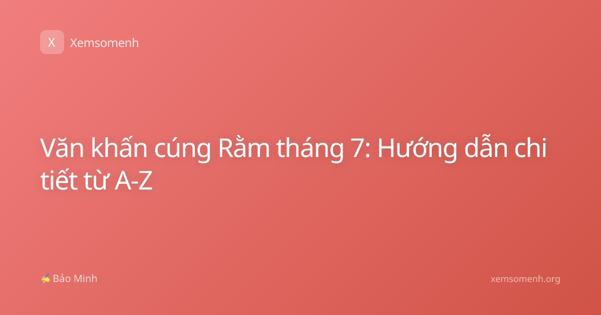 Văn khấn cúng Rằm tháng 7: Hướng dẫn chi tiết từ A-Z