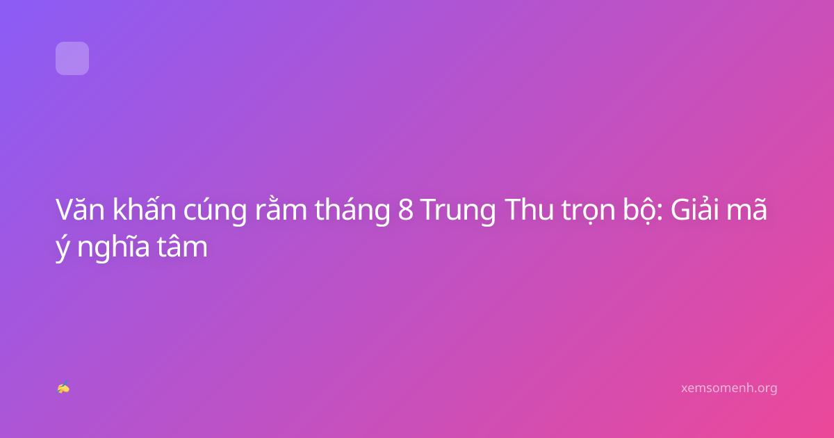 Văn khấn cúng rằm tháng 8 Trung Thu trọn bộ: Giải mã ý nghĩa tâm