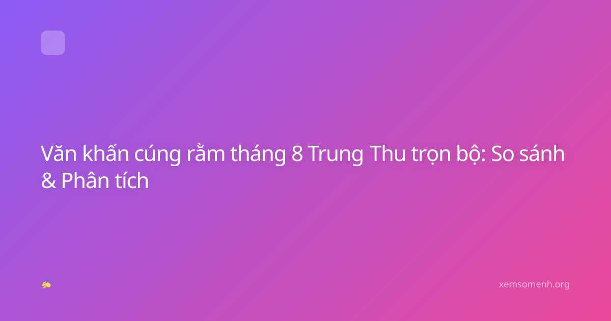 Văn khấn cúng rằm tháng 8 Trung Thu trọn bộ: So sánh & Phân tích