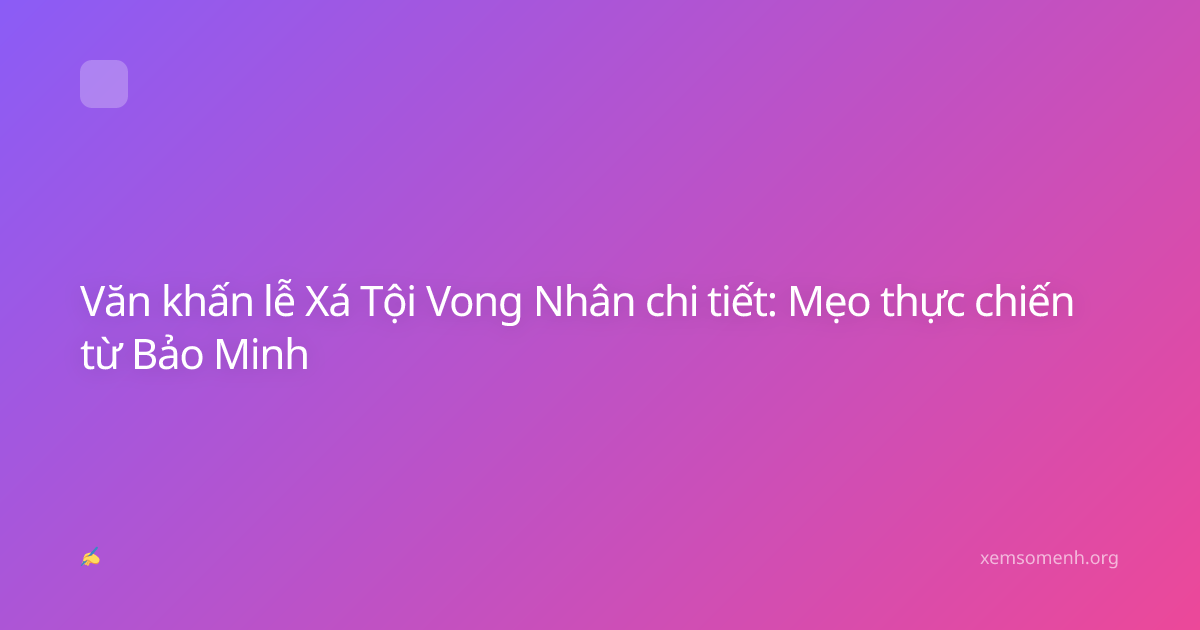 Văn khấn lễ Xá Tội Vong Nhân chi tiết: Mẹo thực chiến từ Bảo Minh