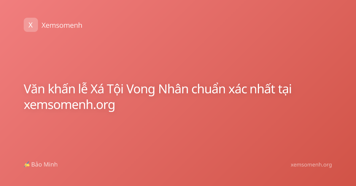 Văn khấn lễ Xá Tội Vong Nhân chuẩn xác nhất tại xemsomenh.org