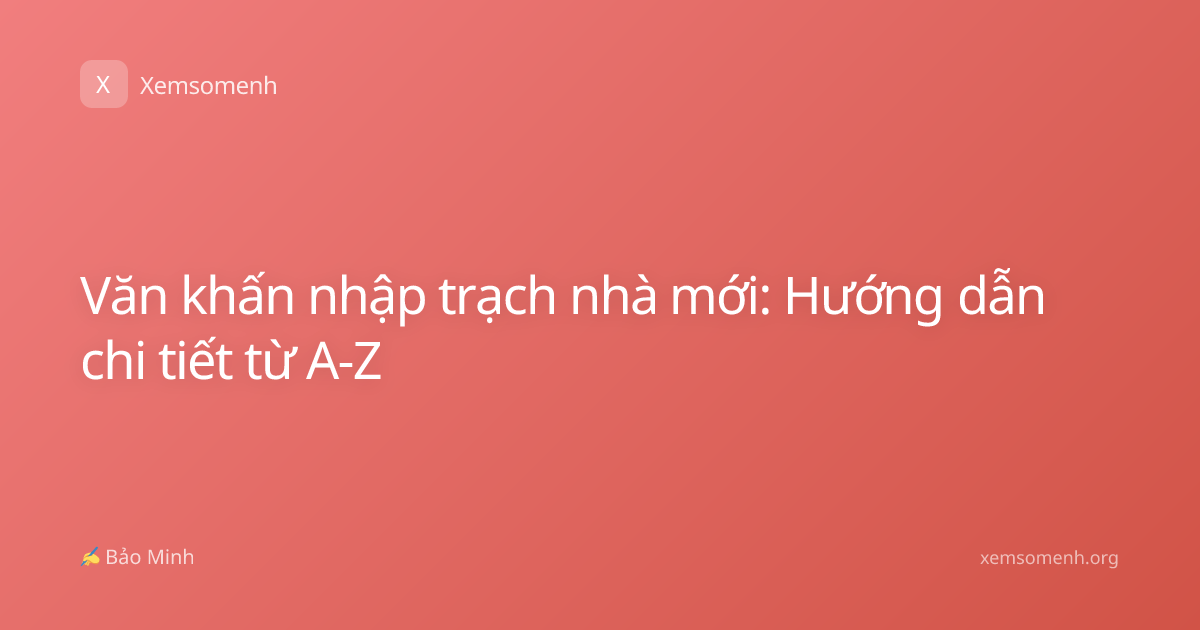 Văn khấn nhập trạch nhà mới: Hướng dẫn chi tiết từ A-Z