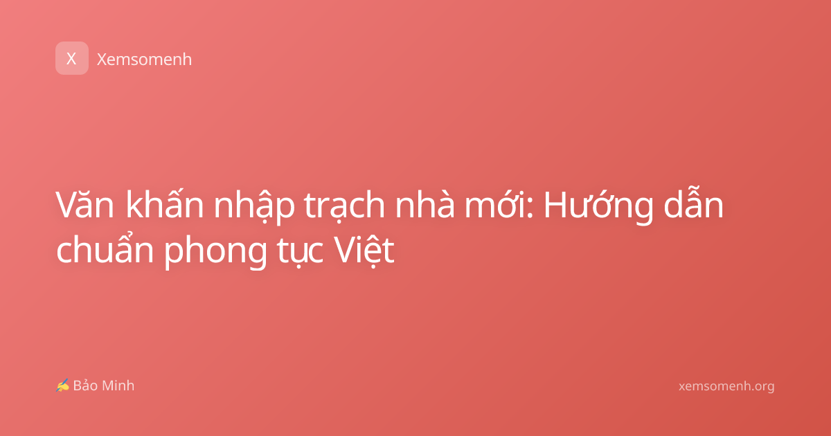 Văn khấn nhập trạch nhà mới: Hướng dẫn chuẩn phong tục Việt
